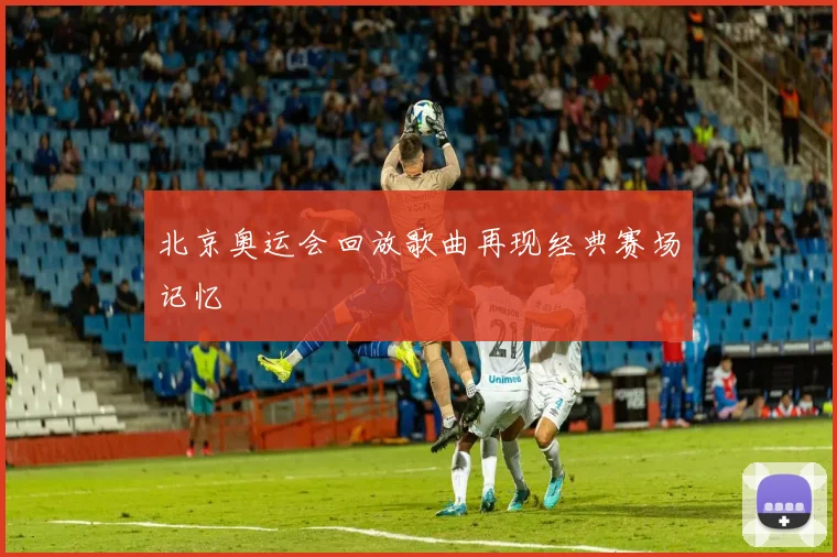 北京奥运会回放歌曲再现经典赛场记忆