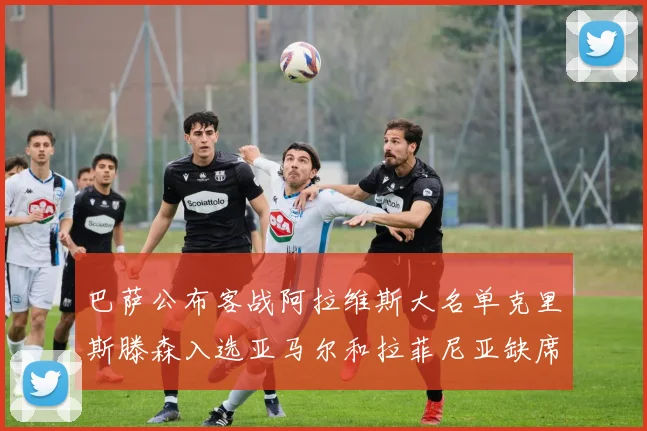 巴萨公布客战阿拉维斯大名单克里斯滕森入选亚马尔和拉菲尼亚缺席