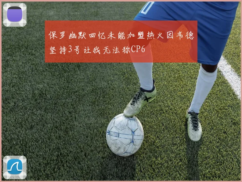 保罗幽默回忆未能加盟热火因韦德坚持3号让我无法称CP6