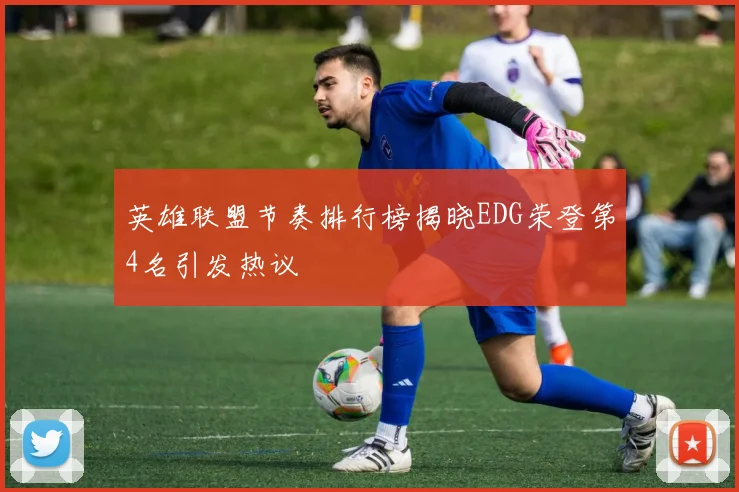英雄联盟节奏排行榜揭晓EDG荣登第4名引发热议