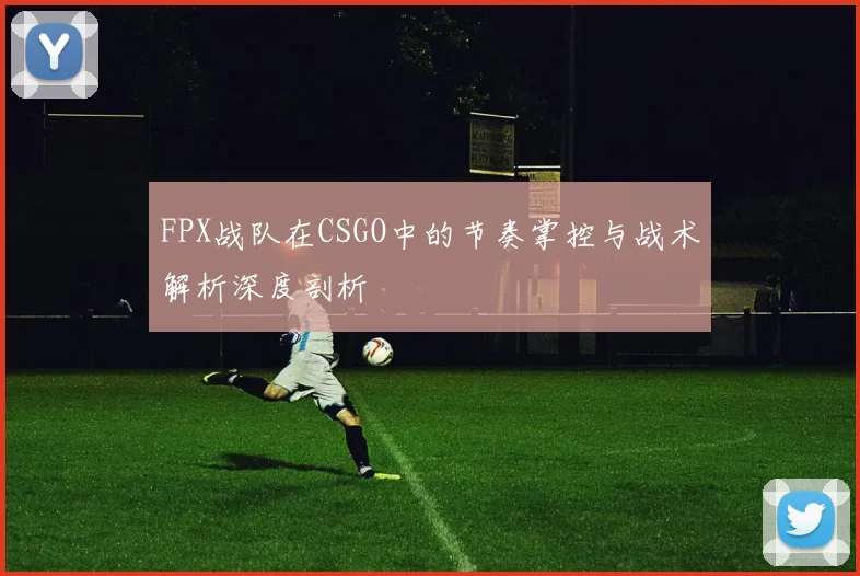 FPX战队在CSGO中的节奏掌控与战术解析深度剖析