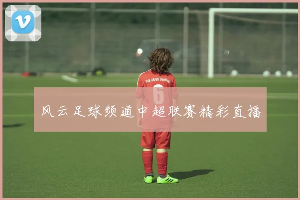 风云足球频道中超联赛精彩直播